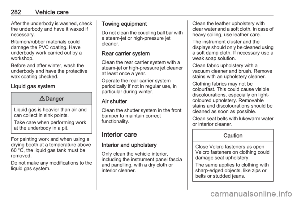 OPEL ZAFIRA TOURER 2019  Owners Manual 282Vehicle careAfter the underbody is washed, checkthe underbody and have it waxed if
necessary.
Bitumen/rubber materials could
damage the PVC coating. Have
underbody work carried out by a
workshop.
B