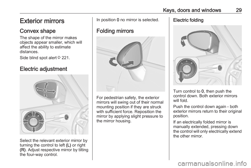 OPEL ZAFIRA TOURER 2019 Owners Guide Keys, doors and windows29Exterior mirrors
Convex shape
The shape of the mirror makes
objects appear smaller, which will
affect the ability to estimate
distances.
Side blind spot alert  3 221.
Electric