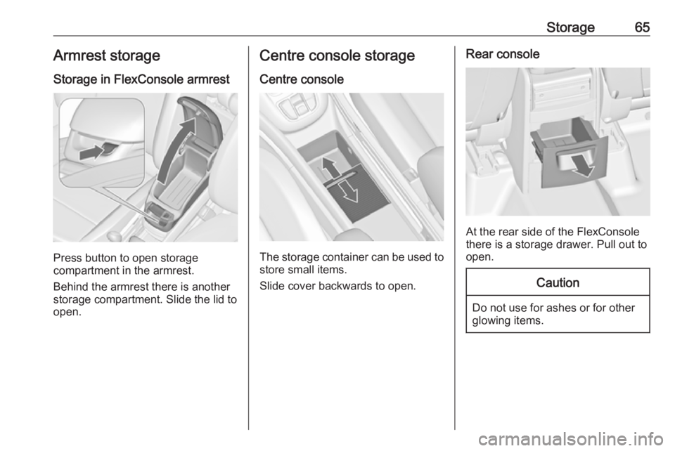 OPEL ZAFIRA TOURER 2019 Repair Manual Storage65Armrest storage
Storage in FlexConsole armrest
Press button to open storage
compartment in the armrest.
Behind the armrest there is another
storage compartment. Slide the lid to
open.
Centre 
