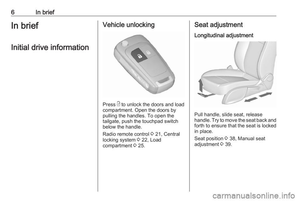 OPEL ZAFIRA TOURER 2019  Owners Manual 6In briefIn briefInitial drive informationVehicle unlocking
Press  c
 to unlock the doors and load
compartment. Open the doors by
pulling the handles. To open the
tailgate, push the touchpad switch
be