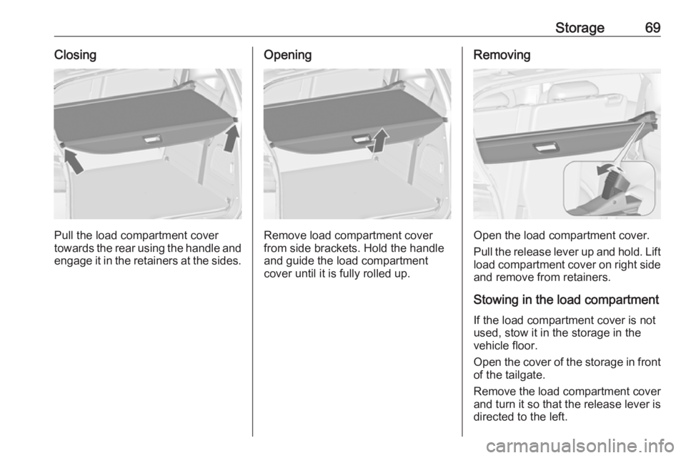 OPEL ZAFIRA TOURER 2019  Owners Manual Storage69Closing
Pull the load compartment cover
towards the rear using the handle and
engage it in the retainers at the sides.
Opening
Remove load compartment cover
from side brackets. Hold the handl