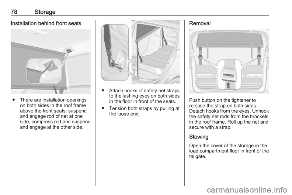 OPEL ZAFIRA TOURER 2019  Owners Manual 78StorageInstallation behind front seats
● There are installation openingson both sides in the roof frame
above the front seats: suspend
and engage rod of net at one
side, compress rod and suspend a