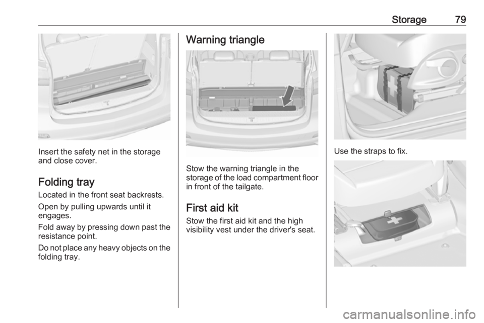 OPEL ZAFIRA TOURER 2019 Manual Online Storage79
Insert the safety net in the storage
and close cover.
Folding tray Located in the front seat backrests.
Open by pulling upwards until it
engages.
Fold away by pressing down past the resistan OPEL ZAFIRA TOURER 2019 Manual Online Storage79
Insert the safety net in the storage
and close cover.
Folding tray Located in the front seat backrests.
Open by pulling upwards until it
engages.
Fold away by pressing down past the resistan