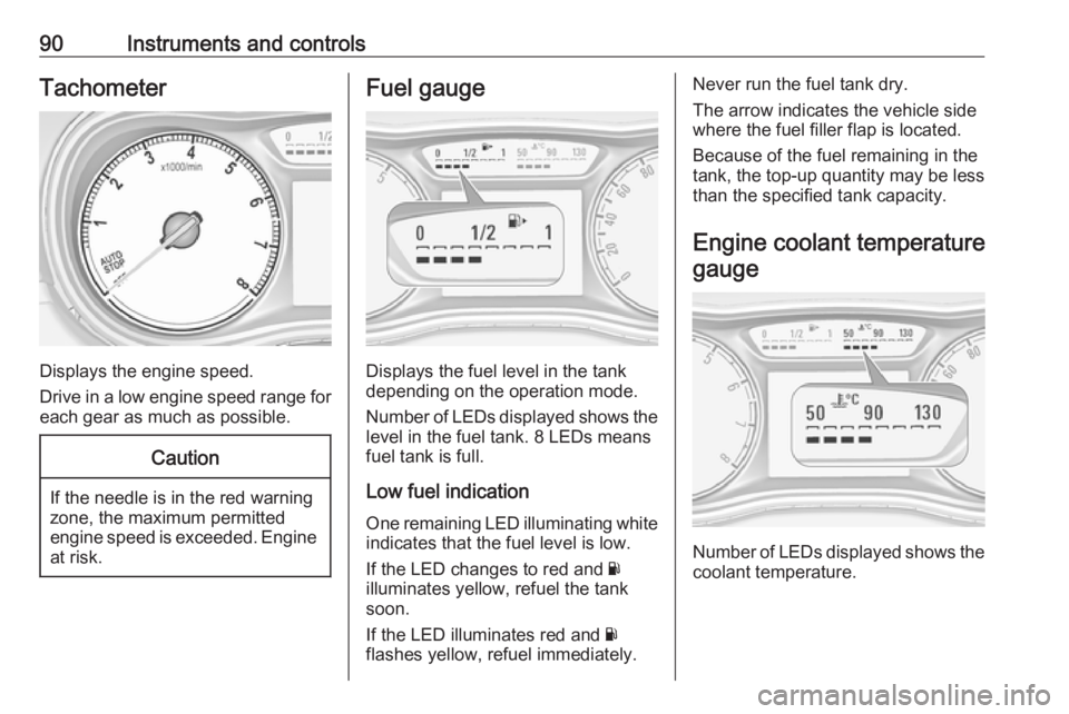 OPEL ZAFIRA TOURER 2019  Owners Manual 90Instruments and controlsTachometer
Displays the engine speed.
Drive in a low engine speed range for each gear as much as possible.
Caution
If the needle is in the red warning
zone, the maximum permi