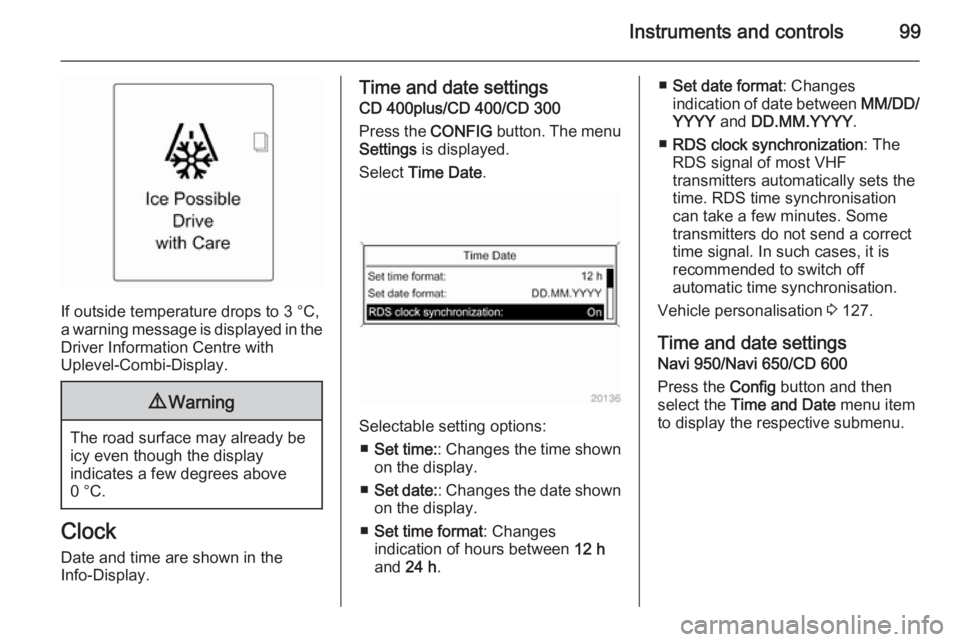 OPEL ZAFIRA TOURER 2015  Owners Manual Instruments and controls99
If outside temperature drops to 3 °C,
a warning message is displayed in the Driver Information Centre with
Uplevel-Combi-Display.
9 Warning
The road surface may already be
