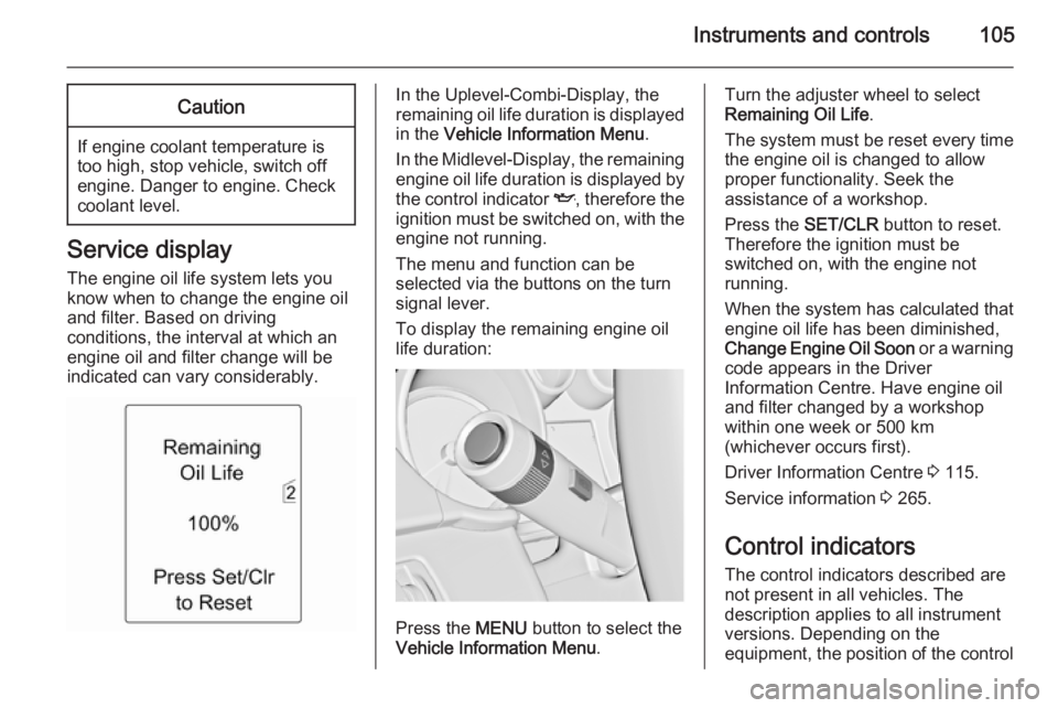 OPEL ZAFIRA TOURER 2015  Owners Manual Instruments and controls105Caution
If engine coolant temperature is
too high, stop vehicle, switch off
engine. Danger to engine. Check
coolant level.
Service display
The engine oil life system lets yo