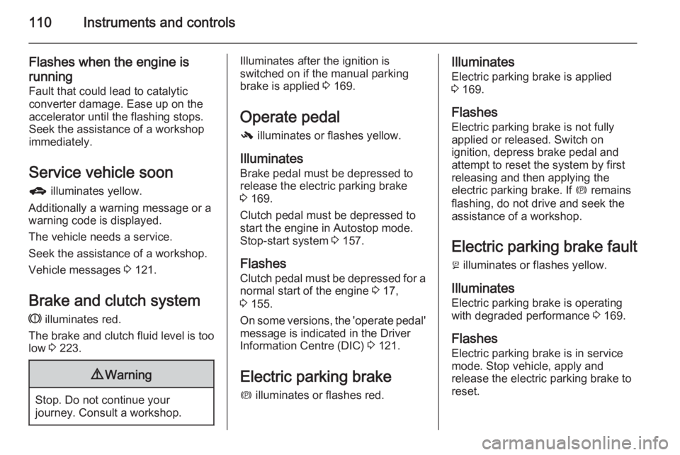 OPEL ZAFIRA TOURER 2015  Owners Manual 110Instruments and controls
Flashes when the engine isrunning
Fault that could lead to catalytic
converter damage. Ease up on the
accelerator until the flashing stops.
Seek the assistance of a worksho