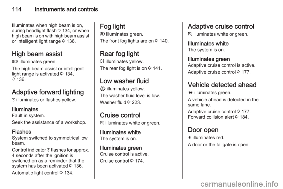 OPEL ZAFIRA TOURER 2015  Owners Manual 114Instruments and controls
Illuminates when high beam is on,
during headlight flash  3 134 , or when
high beam is on with high beam assist or intelligent light range  3 136.
High beam assist l  illum