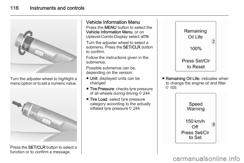 OPEL ZAFIRA TOURER 2015  Owners Manual 116Instruments and controls
Turn the adjuster wheel to highlight a
menu option or to set a numeric value.
Press the  SET/CLR button to select a
function or to confirm a message.
Vehicle Information Me