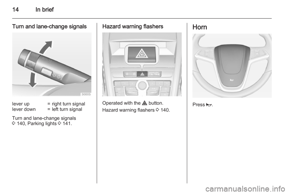 OPEL ZAFIRA TOURER 2015 Owners Manual 14In brief
Turn and lane-change signalslever up=right turn signallever down=left turn signal
Turn and lane-change signals
3 140, Parking lights 3 141.
Hazard warning flashers
Operated with the ¨ b OPEL ZAFIRA TOURER 2015 Owners Manual 14In brief
Turn and lane-change signalslever up=right turn signallever down=left turn signal
Turn and lane-change signals
3 140, Parking lights 3 141.
Hazard warning flashers
Operated with the ¨ b