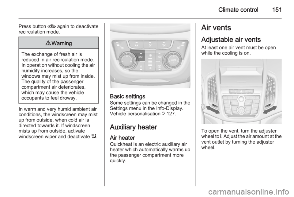OPEL ZAFIRA TOURER 2015 Owners Manual Climate control151
Press button 4 again to deactivate
recirculation mode.9 Warning
The exchange of fresh air is
reduced in air recirculation mode.
In operation without cooling the air humidity increas OPEL ZAFIRA TOURER 2015 Owners Manual Climate control151
Press button 4 again to deactivate
recirculation mode.9 Warning
The exchange of fresh air is
reduced in air recirculation mode.
In operation without cooling the air humidity increas
