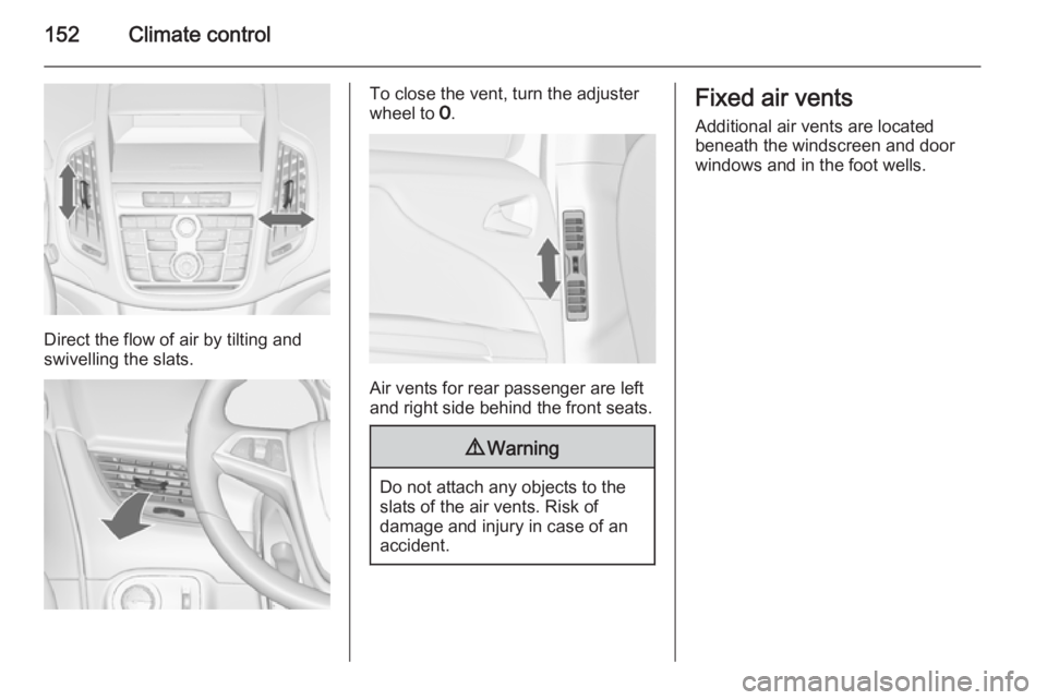 OPEL ZAFIRA TOURER 2015 Owners Manual 152Climate control
Direct the flow of air by tilting and
swivelling the slats.
To close the vent, turn the adjuster
wheel to 7.
Air vents for rear passenger are left
and right side behind the front s OPEL ZAFIRA TOURER 2015 Owners Manual 152Climate control
Direct the flow of air by tilting and
swivelling the slats.
To close the vent, turn the adjuster
wheel to 7.
Air vents for rear passenger are left
and right side behind the front s