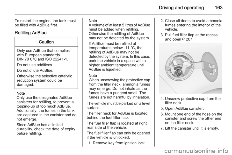 OPEL ZAFIRA TOURER 2015 Owners Manual Driving and operating163
To restart the engine, the tank must
be filled with AdBlue first.
Refilling AdBlueCaution
Only use AdBlue that complies
with European standards
DIN 70 070 and ISO 22241-1.
Do OPEL ZAFIRA TOURER 2015 Owners Manual Driving and operating163
To restart the engine, the tank must
be filled with AdBlue first.
Refilling AdBlueCaution
Only use AdBlue that complies
with European standards
DIN 70 070 and ISO 22241-1.
Do