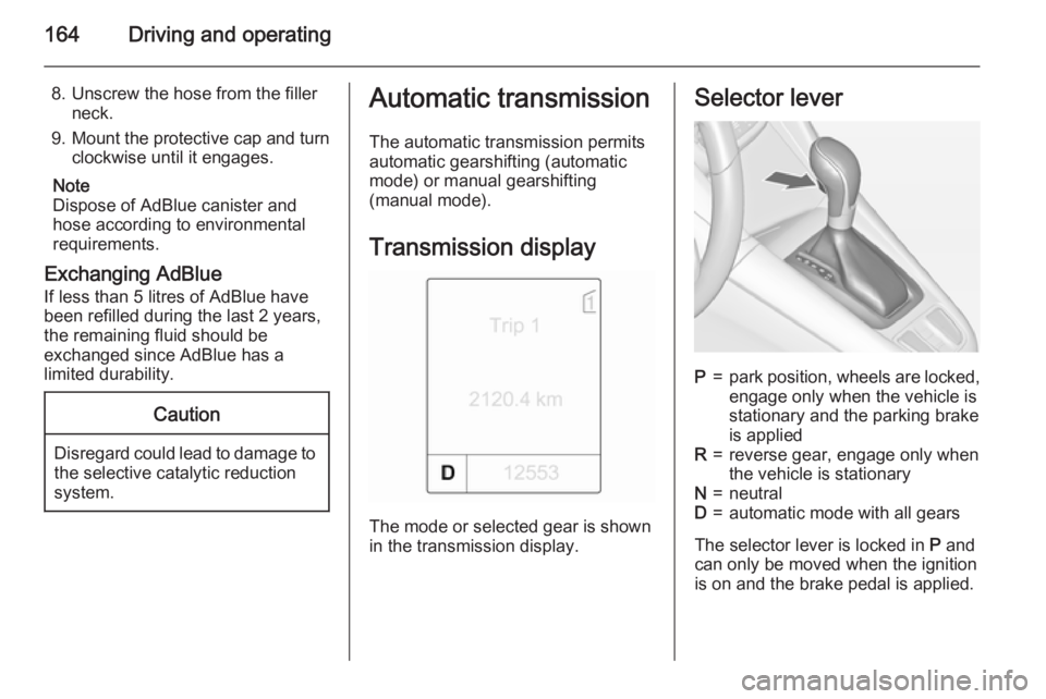 OPEL ZAFIRA TOURER 2015  Owners Manual 164Driving and operating
8. Unscrew the hose from the fillerneck.
9. Mount the protective cap and turn
clockwise until it engages.
Note
Dispose of AdBlue canister and
hose according to environmental r