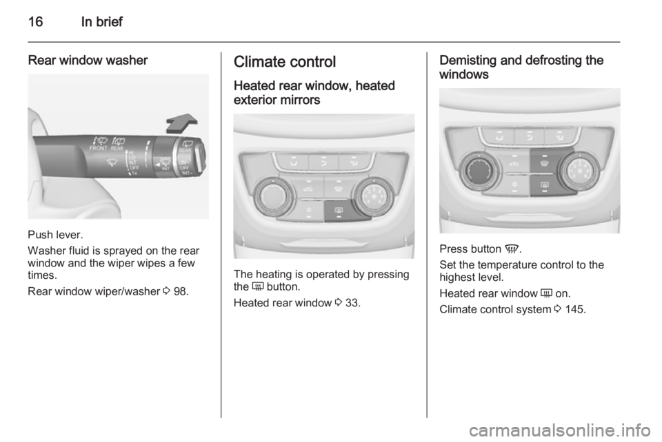 OPEL ZAFIRA TOURER 2015 User Guide 16In brief
Rear window washer
Push lever.
Washer fluid is sprayed on the rear
window and the wiper wipes a few
times.
Rear window wiper/washer 3 98.
Climate control
Heated rear window, heatedexterior OPEL ZAFIRA TOURER 2015 User Guide 16In brief
Rear window washer
Push lever.
Washer fluid is sprayed on the rear
window and the wiper wipes a few
times.
Rear window wiper/washer 3 98.
Climate control
Heated rear window, heatedexterior