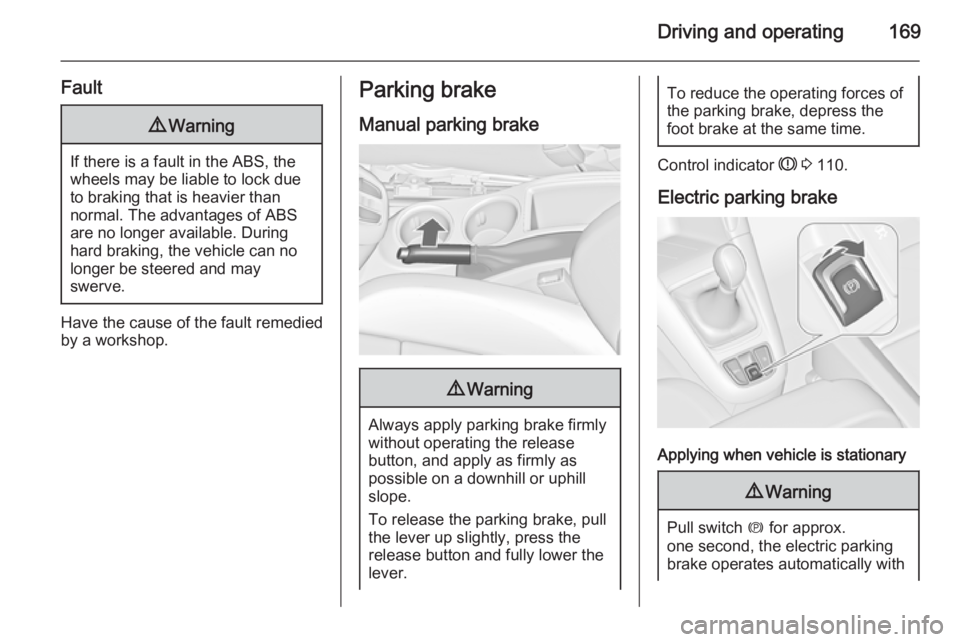 OPEL ZAFIRA TOURER 2015 Owners Manual Driving and operating169
Fault9Warning
If there is a fault in the ABS, the
wheels may be liable to lock due
to braking that is heavier than
normal. The advantages of ABS are no longer available. Durin OPEL ZAFIRA TOURER 2015 Owners Manual Driving and operating169
Fault9Warning
If there is a fault in the ABS, the
wheels may be liable to lock due
to braking that is heavier than
normal. The advantages of ABS are no longer available. Durin