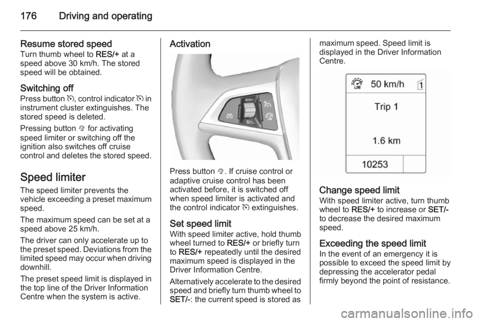 OPEL ZAFIRA TOURER 2015 Owners Manual 176Driving and operating
Resume stored speedTurn thumb wheel to RES/+ at a
speed above 30 km/h. The stored speed will be obtained.
Switching off
Press button m, control indicator m in
instrument cl OPEL ZAFIRA TOURER 2015 Owners Manual 176Driving and operating
Resume stored speedTurn thumb wheel to RES/+ at a
speed above 30 km/h. The stored speed will be obtained.
Switching off
Press button m, control indicator m in
instrument cl