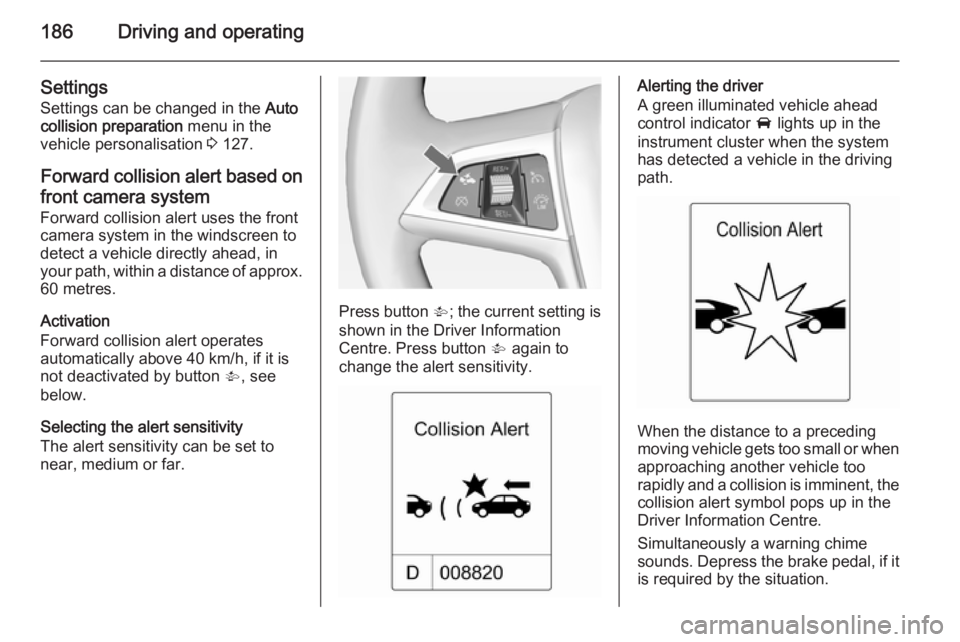 OPEL ZAFIRA TOURER 2015  Owners Manual 186Driving and operating
SettingsSettings can be changed in the  Auto
collision preparation  menu in the
vehicle personalisation  3 127.
Forward collision alert based on
front camera system Forward co