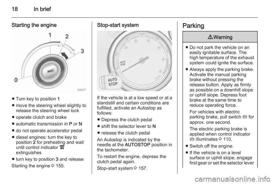 OPEL ZAFIRA TOURER 2015  Owners Manual 18In brief
Starting the engine
■ Turn key to position 1
■ move the steering wheel slightly to release the steering wheel lock
■ operate clutch and brake
■ automatic transmission in  P or  N
�