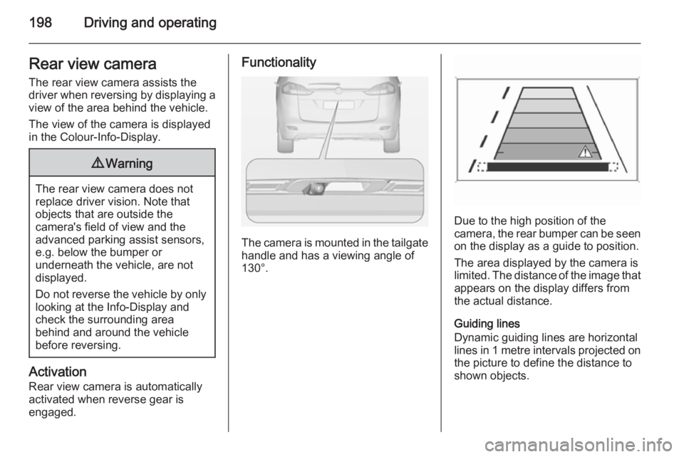 OPEL ZAFIRA TOURER 2015 Owners Manual 198Driving and operatingRear view cameraThe rear view camera assists the
driver when reversing by displaying a view of the area behind the vehicle.
The view of the camera is displayed
in the Colour-In OPEL ZAFIRA TOURER 2015 Owners Manual 198Driving and operatingRear view cameraThe rear view camera assists the
driver when reversing by displaying a view of the area behind the vehicle.
The view of the camera is displayed
in the Colour-In