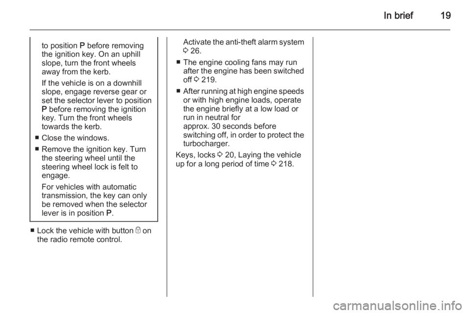 OPEL ZAFIRA TOURER 2015 Owners Manual In brief19to position P before removing
the ignition key. On an uphill
slope, turn the front wheels
away from the kerb.
If the vehicle is on a downhill
slope, engage reverse gear or
set the selector l OPEL ZAFIRA TOURER 2015 Owners Manual In brief19to position P before removing
the ignition key. On an uphill
slope, turn the front wheels
away from the kerb.
If the vehicle is on a downhill
slope, engage reverse gear or
set the selector l