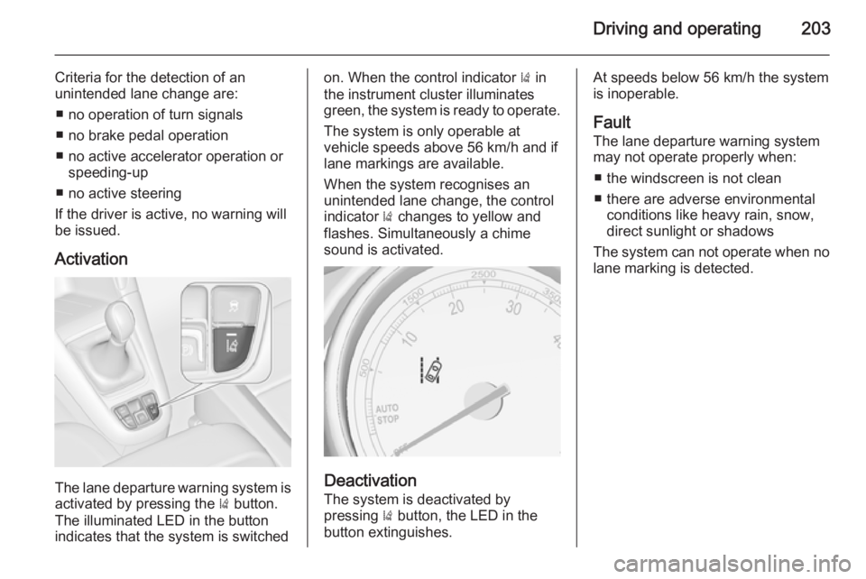 OPEL ZAFIRA TOURER 2015  Owners Manual Driving and operating203
Criteria for the detection of an
unintended lane change are:
■ no operation of turn signals
■ no brake pedal operation
■ no active accelerator operation or speeding-up

