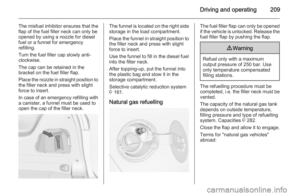OPEL ZAFIRA TOURER 2015 Owners Manual Driving and operating209
The misfuel inhibitor ensures that theflap of the fuel filler neck can only be
opened by using a nozzle for diesel
fuel or a funnel for emergency
refilling.
Turn the fuel fill OPEL ZAFIRA TOURER 2015 Owners Manual Driving and operating209
The misfuel inhibitor ensures that theflap of the fuel filler neck can only be
opened by using a nozzle for diesel
fuel or a funnel for emergency
refilling.
Turn the fuel fill