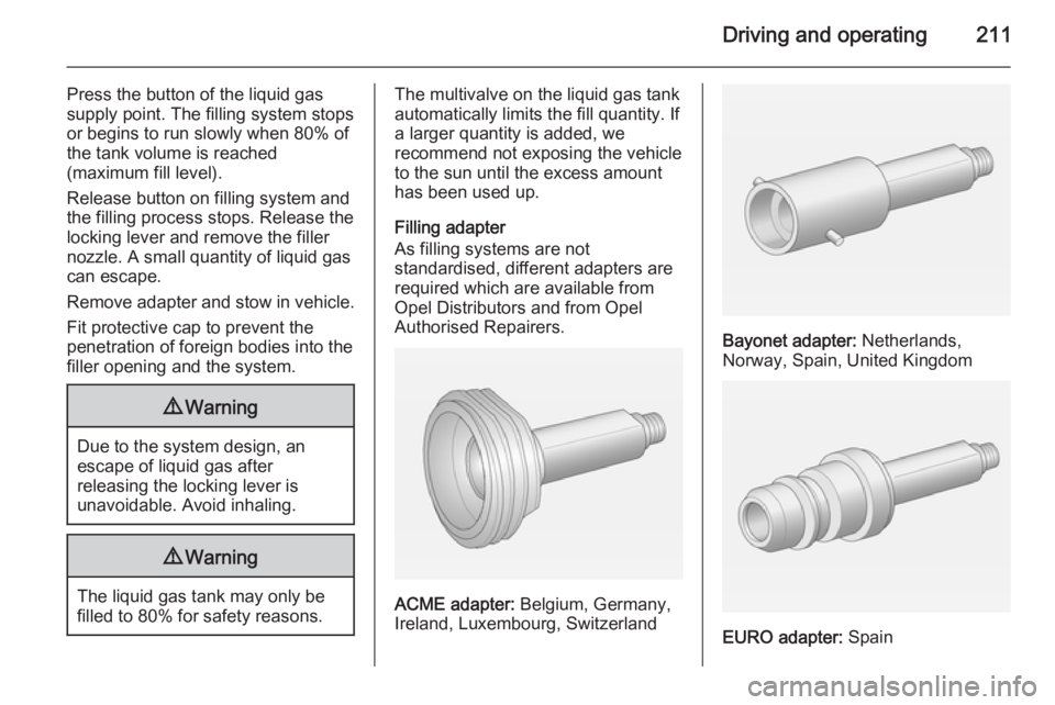 OPEL ZAFIRA TOURER 2015 Owners Manual Driving and operating211
Press the button of the liquid gas
supply point. The filling system stops
or begins to run slowly when 80% of
the tank volume is reached
(maximum fill level).
Release button o OPEL ZAFIRA TOURER 2015 Owners Manual Driving and operating211
Press the button of the liquid gas
supply point. The filling system stops
or begins to run slowly when 80% of
the tank volume is reached
(maximum fill level).
Release button o