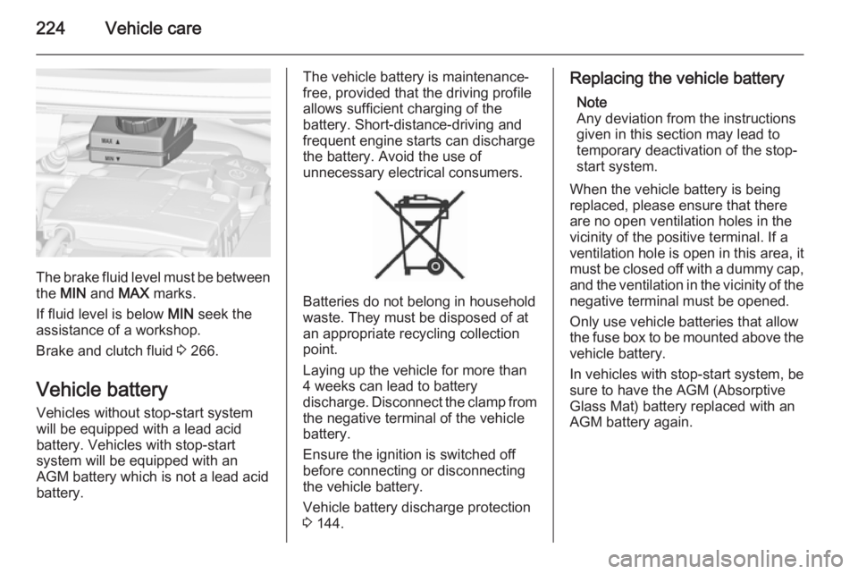 OPEL ZAFIRA TOURER 2015  Owners Manual 224Vehicle care
The brake fluid level must be betweenthe  MIN  and  MAX marks.
If fluid level is below  MIN seek the
assistance of a workshop.
Brake and clutch fluid  3 266.
Vehicle battery Vehicles w