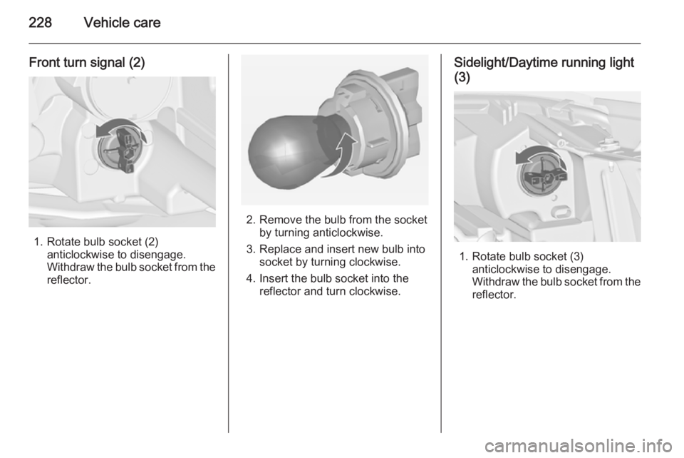 OPEL ZAFIRA TOURER 2015 Owners Manual 228Vehicle care
Front turn signal (2)
1. Rotate bulb socket (2)anticlockwise to disengage.
Withdraw the bulb socket from the
reflector.
2. Remove the bulb from the socket by turning anticlockwise.
3. OPEL ZAFIRA TOURER 2015 Owners Manual 228Vehicle care
Front turn signal (2)
1. Rotate bulb socket (2)anticlockwise to disengage.
Withdraw the bulb socket from the
reflector.
2. Remove the bulb from the socket by turning anticlockwise.
3.