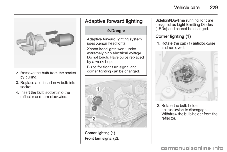 OPEL ZAFIRA TOURER 2015  Owners Manual Vehicle care229
2. Remove the bulb from the socketby pulling.
3. Replace and insert new bulb into socket.
4. Insert the bulb socket into the reflector and turn clockwise.
Adaptive forward lighting9 Da