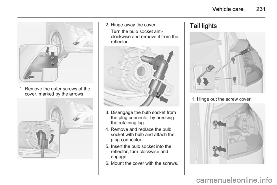 OPEL ZAFIRA TOURER 2015  Owners Manual Vehicle care231
1. Remove the outer screws of thecover, marked by the arrows.
2. Hinge away the cover.
Turn the bulb socket anti-
clockwise and remove it from the
reflector.
3. Disengage the bulb sock