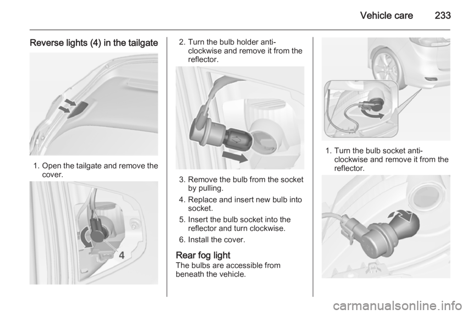 OPEL ZAFIRA TOURER 2015  Owners Manual Vehicle care233
Reverse lights (4) in the tailgate
1.Open the tailgate and remove the
cover.
2. Turn the bulb holder anti- clockwise and remove it from the
reflector.
3. Remove the bulb from the socke