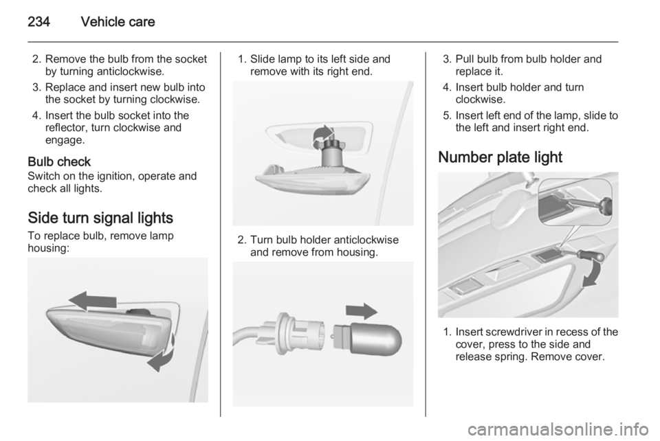 OPEL ZAFIRA TOURER 2015  Owners Manual 234Vehicle care
2. Remove the bulb from the socketby turning anticlockwise.
3. Replace and insert new bulb into the socket by turning clockwise.
4. Insert the bulb socket into the reflector, turn cloc