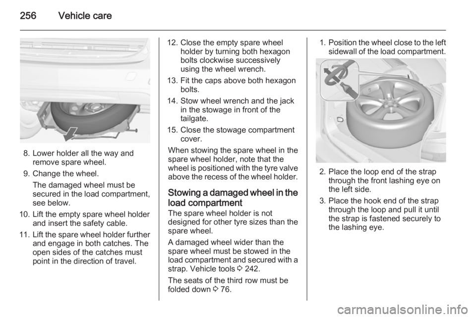 OPEL ZAFIRA TOURER 2015 Owners Manual 256Vehicle care
8. Lower holder all the way andremove spare wheel.
9. Change the wheel. The damaged wheel must be
secured in the load compartment,
see below.
10. Lift the empty spare wheel holder and OPEL ZAFIRA TOURER 2015 Owners Manual 256Vehicle care
8. Lower holder all the way andremove spare wheel.
9. Change the wheel. The damaged wheel must be
secured in the load compartment,
see below.
10. Lift the empty spare wheel holder and