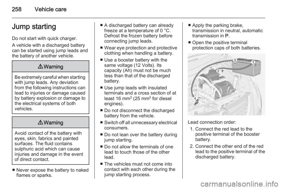 OPEL ZAFIRA TOURER 2015  Owners Manual 258Vehicle careJump startingDo not start with quick charger.
A vehicle with a discharged battery
can be started using jump leads and the battery of another vehicle.9 Warning
Be extremely careful when 