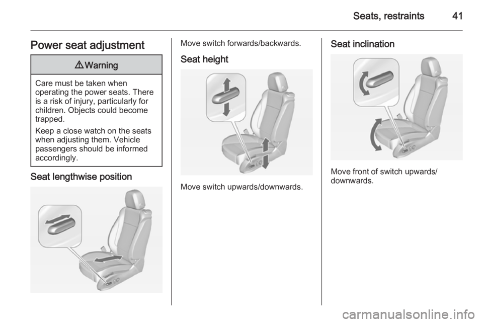 OPEL ZAFIRA TOURER 2015 Owners Manual Seats, restraints41Power seat adjustment9Warning
Care must be taken when
operating the power seats. There
is a risk of injury, particularly for
children. Objects could become
trapped.
Keep a close wat OPEL ZAFIRA TOURER 2015 Owners Manual Seats, restraints41Power seat adjustment9Warning
Care must be taken when
operating the power seats. There
is a risk of injury, particularly for
children. Objects could become
trapped.
Keep a close wat