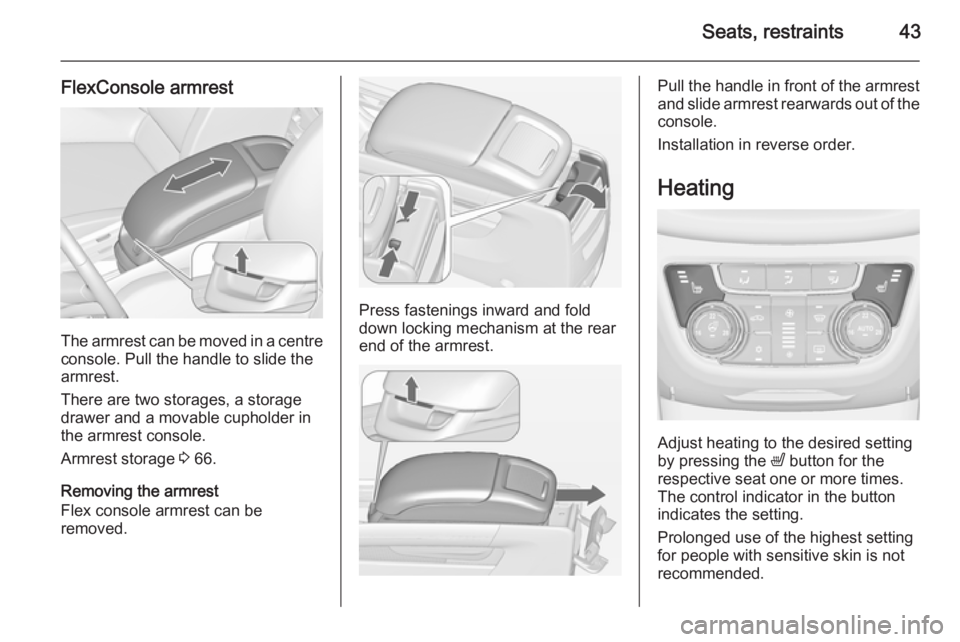 OPEL ZAFIRA TOURER 2015 Service Manual Seats, restraints43
FlexConsole armrest
The armrest can be moved in a centre
console. Pull the handle to slide the
armrest.
There are two storages, a storage
drawer and a movable cupholder in
the armr
