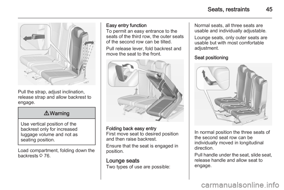 OPEL ZAFIRA TOURER 2015 Service Manual Seats, restraints45
Pull the strap, adjust inclination,
release strap and allow backrest to
engage.
9 Warning
Use vertical position of the
backrest only for increased
luggage volume and not as
seating