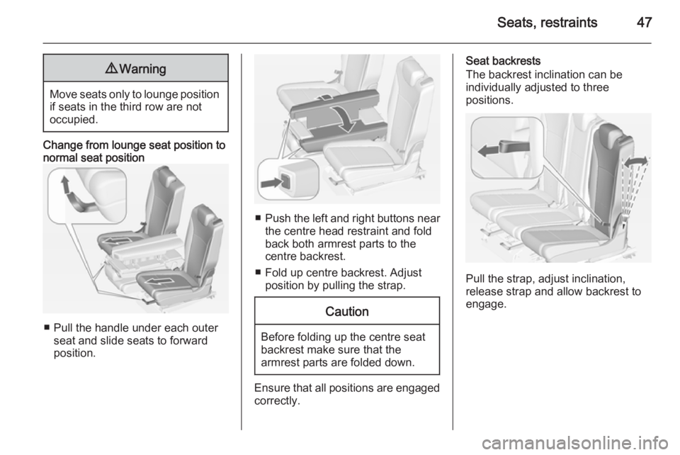 OPEL ZAFIRA TOURER 2015 Service Manual Seats, restraints479Warning
Move seats only to lounge position
if seats in the third row are not
occupied.
Change from lounge seat position to normal seat position
■ Pull the handle under each outer