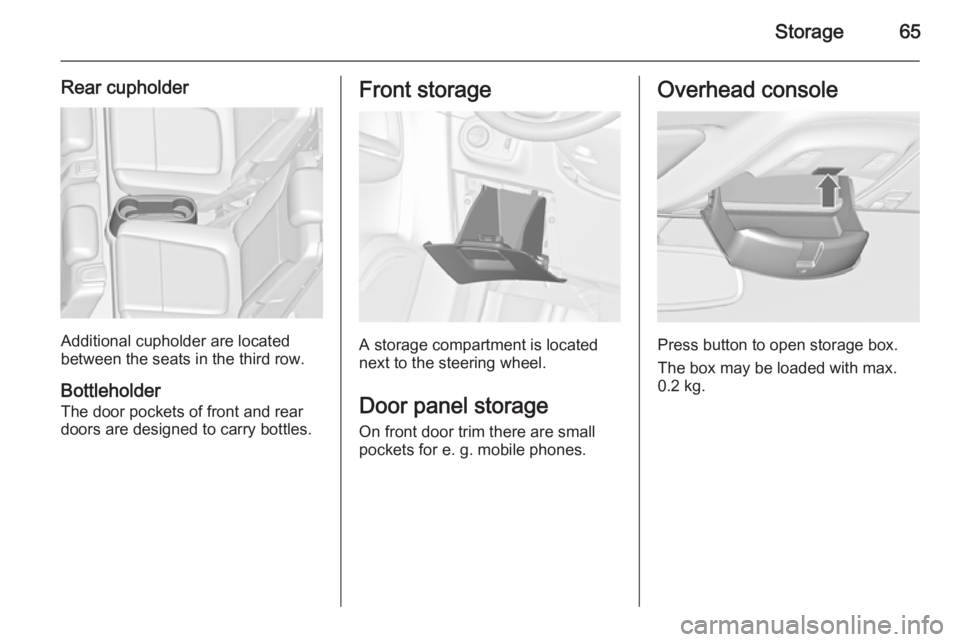OPEL ZAFIRA TOURER 2015 Repair Manual Storage65
Rear cupholder
Additional cupholder are located
between the seats in the third row.
Bottleholder
The door pockets of front and rear
doors are designed to carry bottles.
Front storage
A stora OPEL ZAFIRA TOURER 2015 Repair Manual Storage65
Rear cupholder
Additional cupholder are located
between the seats in the third row.
Bottleholder
The door pockets of front and rear
doors are designed to carry bottles.
Front storage
A stora