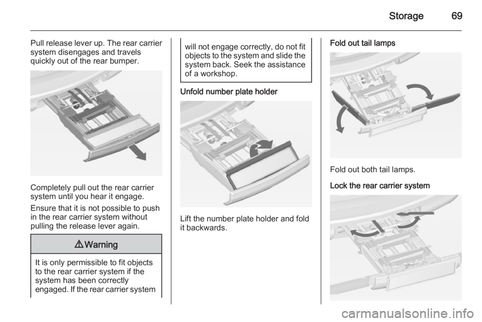 OPEL ZAFIRA TOURER 2015 Manual PDF Storage69
Pull release lever up. The rear carriersystem disengages and travels
quickly out of the rear bumper.
Completely pull out the rear carrier
system until you hear it engage.
Ensure that it is n OPEL ZAFIRA TOURER 2015 Manual PDF Storage69
Pull release lever up. The rear carriersystem disengages and travels
quickly out of the rear bumper.
Completely pull out the rear carrier
system until you hear it engage.
Ensure that it is n