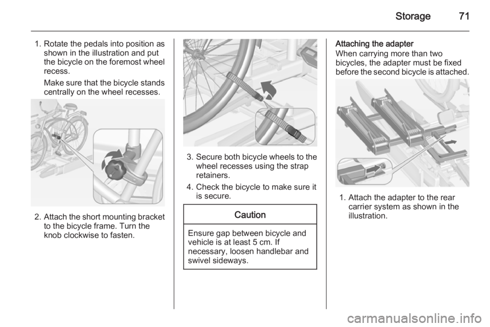 OPEL ZAFIRA TOURER 2015 Manual PDF Storage71
1. Rotate the pedals into position asshown in the illustration and put
the bicycle on the foremost wheel
recess.
Make sure that the bicycle stands centrally on the wheel recesses.
2. Attach OPEL ZAFIRA TOURER 2015 Manual PDF Storage71
1. Rotate the pedals into position asshown in the illustration and put
the bicycle on the foremost wheel
recess.
Make sure that the bicycle stands centrally on the wheel recesses.
2. Attach