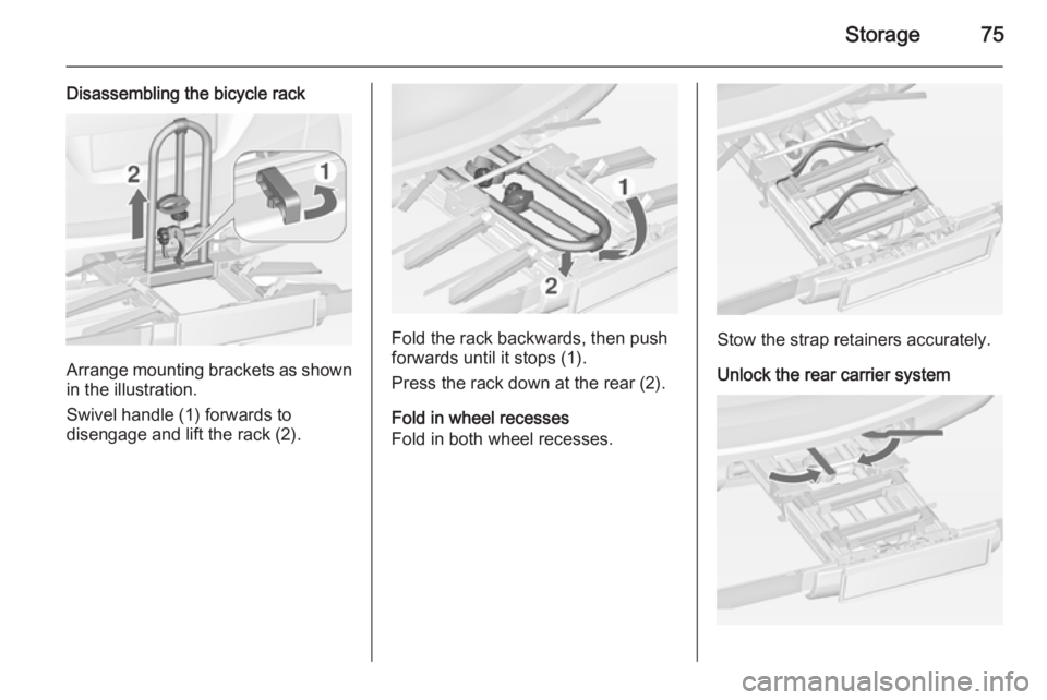 OPEL ZAFIRA TOURER 2015 Manual PDF Storage75
Disassembling the bicycle rack
Arrange mounting brackets as shownin the illustration.
Swivel handle (1) forwards to
disengage and lift the rack (2).
Fold the rack backwards, then push
forwar OPEL ZAFIRA TOURER 2015 Manual PDF Storage75
Disassembling the bicycle rack
Arrange mounting brackets as shownin the illustration.
Swivel handle (1) forwards to
disengage and lift the rack (2).
Fold the rack backwards, then push
forwar