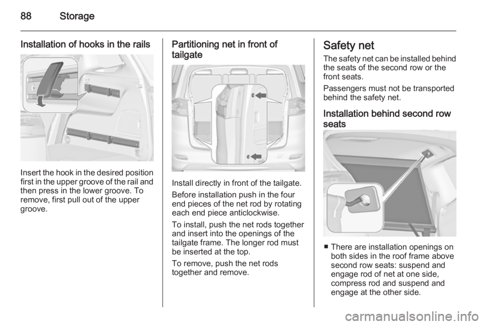 OPEL ZAFIRA TOURER 2015 Manual Online 88Storage
Installation of hooks in the rails
Insert the hook in the desired positionfirst in the upper groove of the rail and
then press in the lower groove. To
remove, first pull out of the upper
gro OPEL ZAFIRA TOURER 2015 Manual Online 88Storage
Installation of hooks in the rails
Insert the hook in the desired positionfirst in the upper groove of the rail and
then press in the lower groove. To
remove, first pull out of the upper
gro