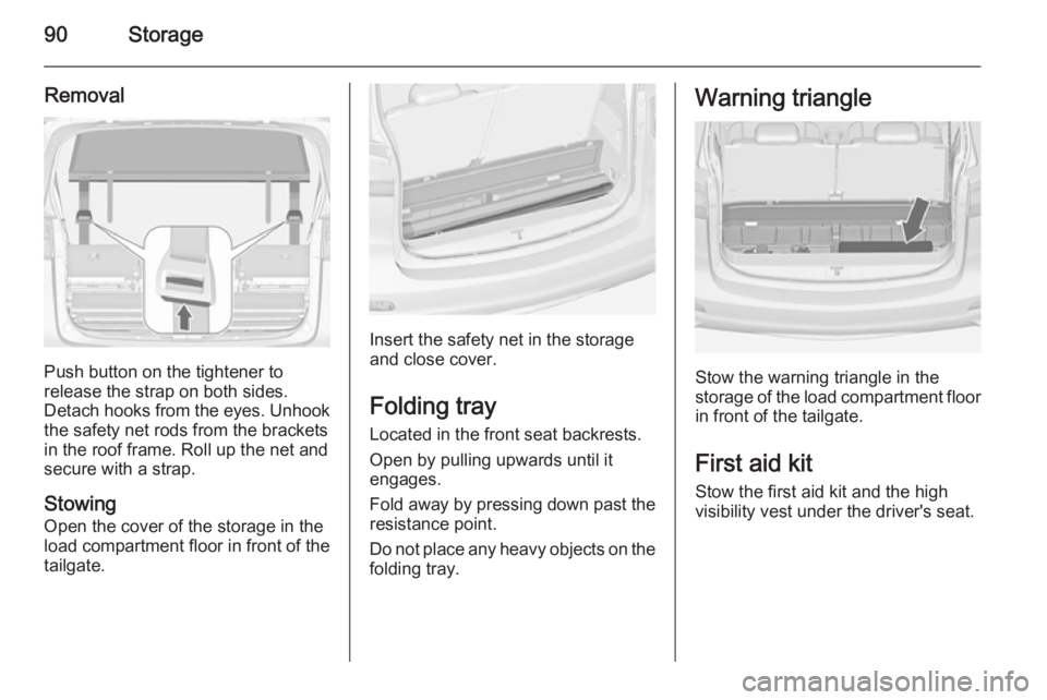 OPEL ZAFIRA TOURER 2015  Owners Manual 90Storage
Removal
Push button on the tightener to
release the strap on both sides.
Detach hooks from the eyes. Unhook
the safety net rods from the brackets in the roof frame. Roll up the net and
secur