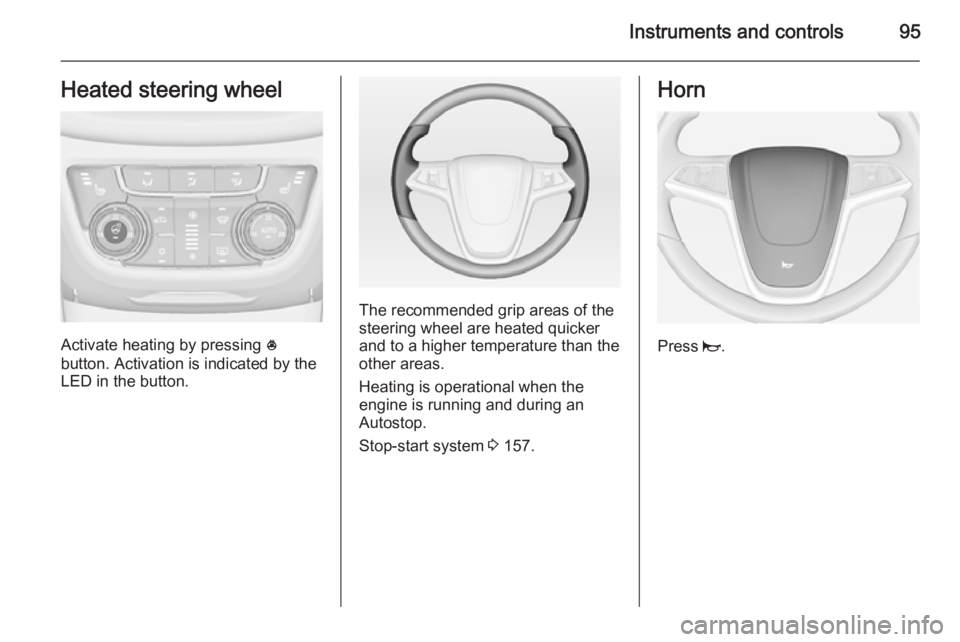 OPEL ZAFIRA TOURER 2015  Owners Manual Instruments and controls95Heated steering wheel
Activate heating by pressing *
button. Activation is indicated by the
LED in the button.
The recommended grip areas of the
steering wheel are heated qui