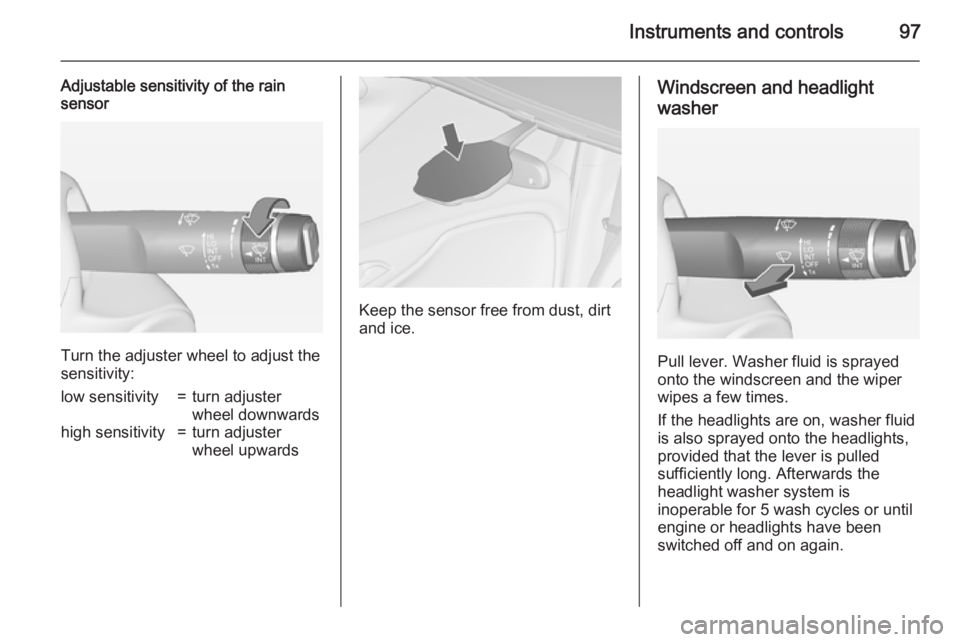 OPEL ZAFIRA TOURER 2015  Owners Manual Instruments and controls97
Adjustable sensitivity of the rain
sensor
Turn the adjuster wheel to adjust the
sensitivity:
low sensitivity=turn adjuster
wheel downwardshigh sensitivity=turn adjuster
whee