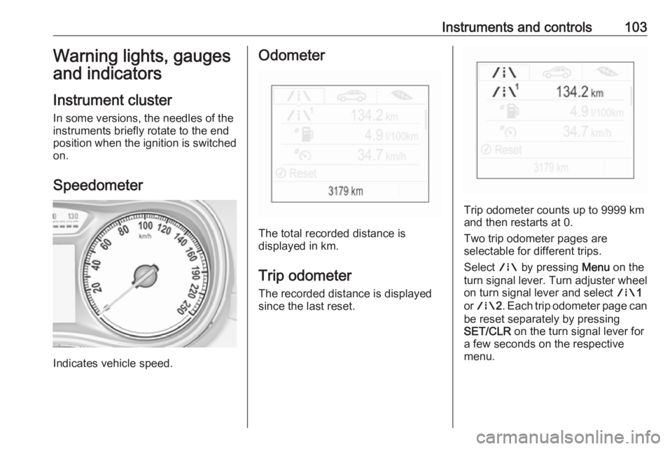 OPEL ZAFIRA TOURER 2018 Owners Manual Instruments and controls103Warning lights, gauges
and indicators
Instrument cluster
In some versions, the needles of the
instruments briefly rotate to the end
position when the ignition is switched on OPEL ZAFIRA TOURER 2018 Owners Manual Instruments and controls103Warning lights, gauges
and indicators
Instrument cluster
In some versions, the needles of the
instruments briefly rotate to the end
position when the ignition is switched on