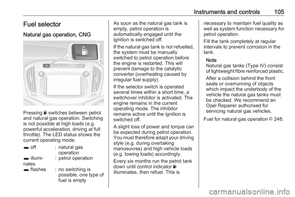 OPEL ZAFIRA TOURER 2018 Owners Manual Instruments and controls105Fuel selector
Natural gas operation, CNG
Pressing Y switches between petrol
and natural gas operation. Switching
is not possible at high loads (e.g.
powerful acceleration, OPEL ZAFIRA TOURER 2018 Owners Manual Instruments and controls105Fuel selector
Natural gas operation, CNG
Pressing Y switches between petrol
and natural gas operation. Switching
is not possible at high loads (e.g.
powerful acceleration,
